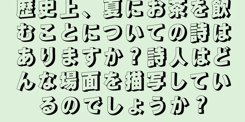 歴史上、夏にお茶を飲むことについての詩はありますか？詩人はどんな場面を描写しているのでしょうか？