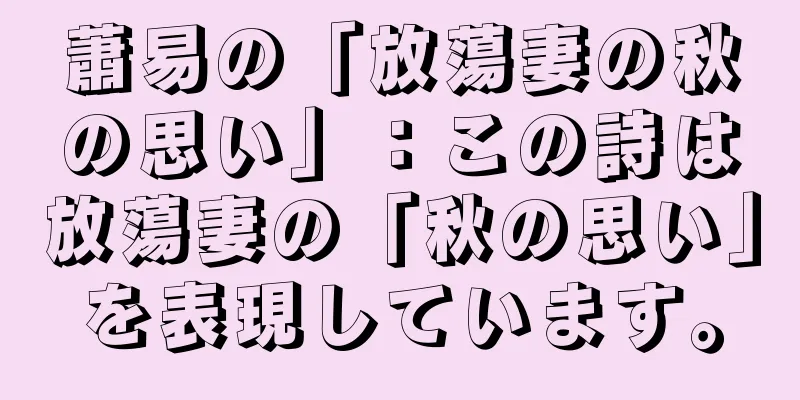 蕭易の「放蕩妻の秋の思い」：この詩は放蕩妻の「秋の思い」を表現しています。