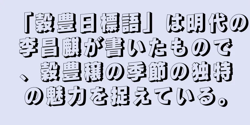 「穀豊日標語」は明代の李昌麒が書いたもので、穀豊穣の季節の独特の魅力を捉えている。