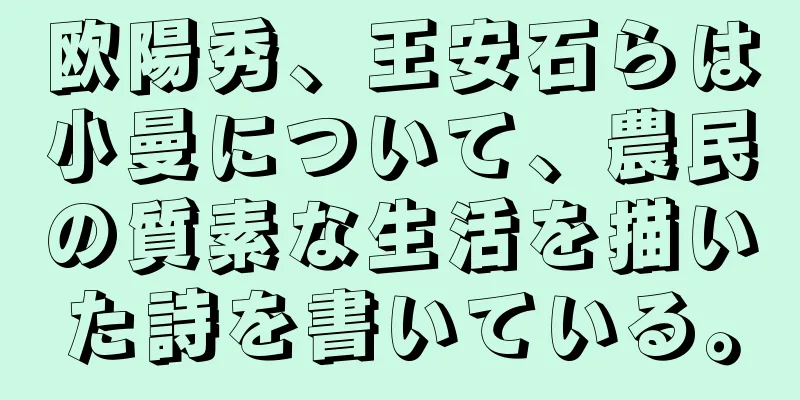 欧陽秀、王安石らは小曼について、農民の質素な生活を描いた詩を書いている。