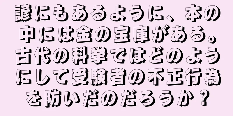 諺にもあるように、本の中には金の宝庫がある。古代の科挙ではどのようにして受験者の不正行為を防いだのだろうか？