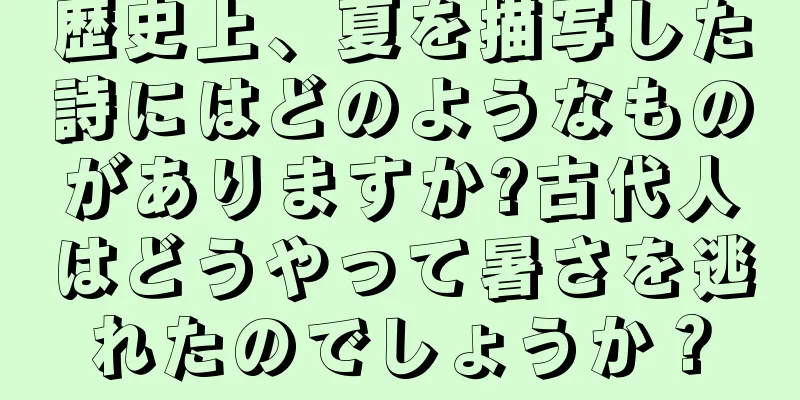 歴史上、夏を描写した詩にはどのようなものがありますか?古代人はどうやって暑さを逃れたのでしょうか？
