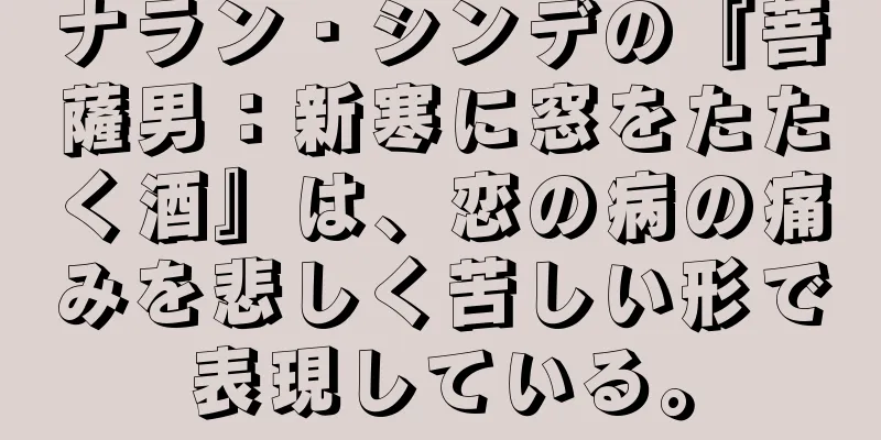 ナラン・シンデの『菩薩男：新寒に窓をたたく酒』は、恋の病の痛みを悲しく苦しい形で表現している。