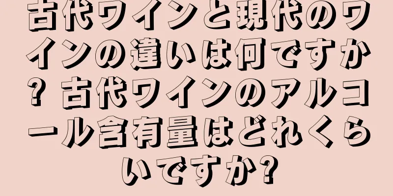 古代ワインと現代のワインの違いは何ですか? 古代ワインのアルコール含有量はどれくらいですか?