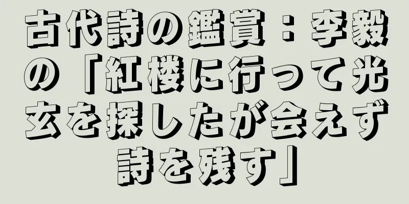 古代詩の鑑賞：李毅の「紅楼に行って光玄を探したが会えず詩を残す」