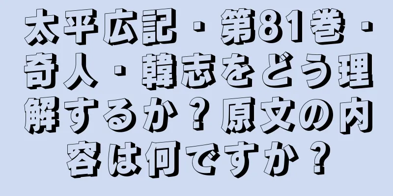 太平広記・第81巻・奇人・韓志をどう理解するか？原文の内容は何ですか？