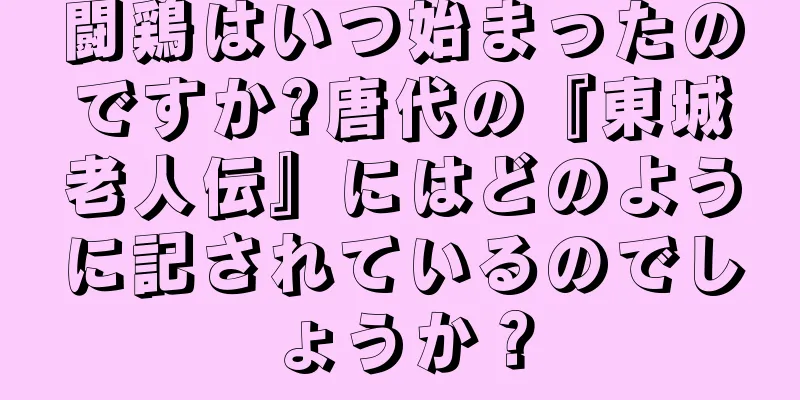 闘鶏はいつ始まったのですか?唐代の『東城老人伝』にはどのように記されているのでしょうか？