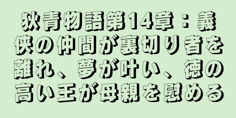 狄青物語第14章：義侠の仲間が裏切り者を離れ、夢が叶い、徳の高い王が母親を慰める