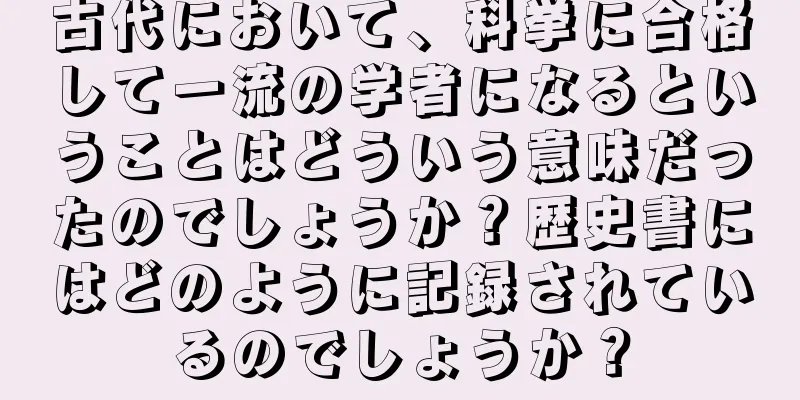 古代において、科挙に合格して一流の学者になるということはどういう意味だったのでしょうか？歴史書にはどのように記録されているのでしょうか？