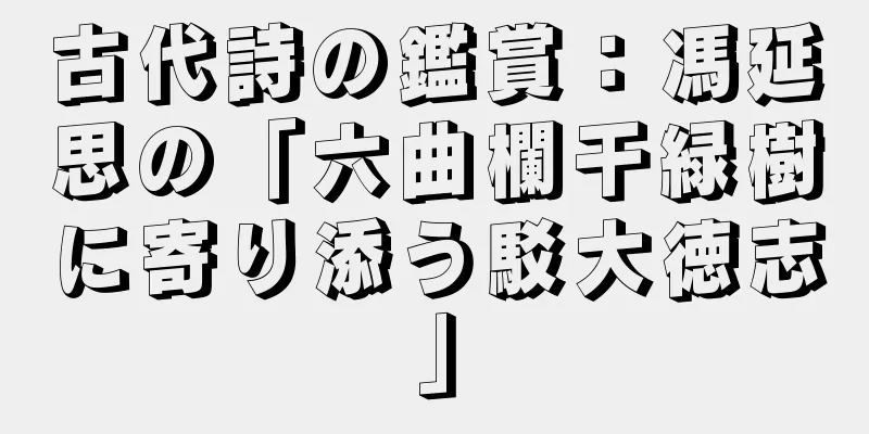 古代詩の鑑賞：馮延思の「六曲欄干緑樹に寄り添う駁大徳志」