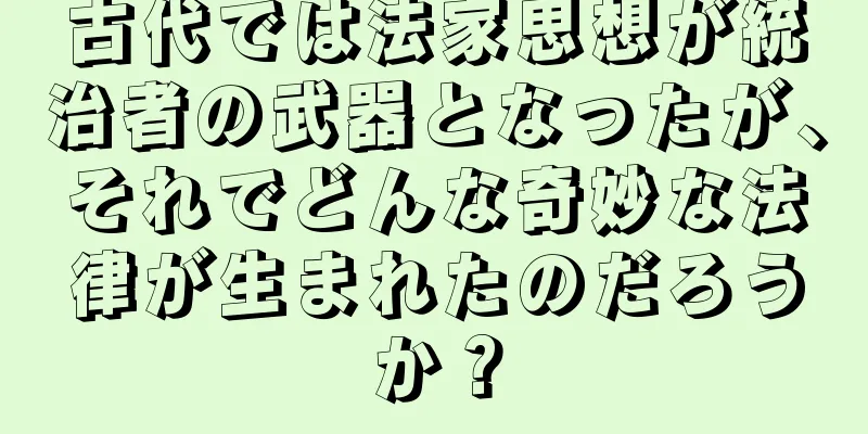 古代では法家思想が統治者の武器となったが、それでどんな奇妙な法律が生まれたのだろうか？