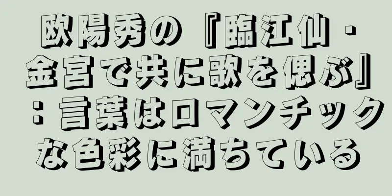 欧陽秀の『臨江仙・金宮で共に歌を偲ぶ』：言葉はロマンチックな色彩に満ちている