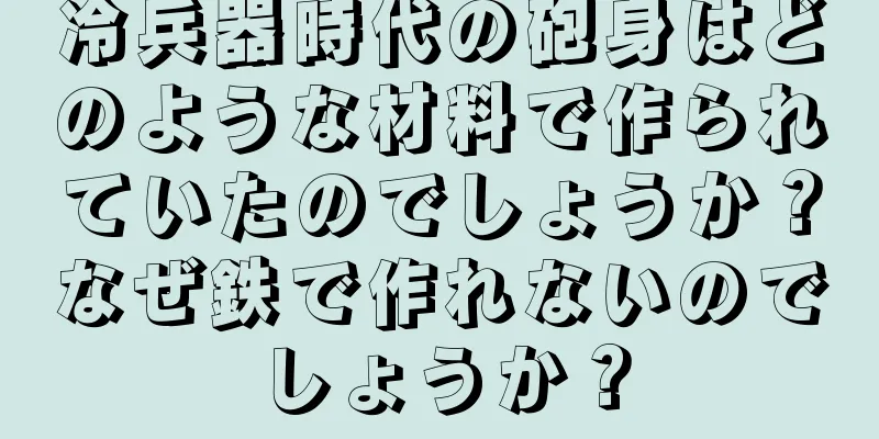 冷兵器時代の砲身はどのような材料で作られていたのでしょうか？なぜ鉄で作れないのでしょうか？