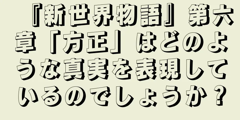 『新世界物語』第六章「方正」はどのような真実を表現しているのでしょうか？