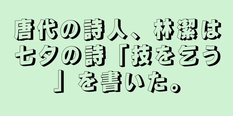 唐代の詩人、林潔は七夕の詩「技を乞う」を書いた。