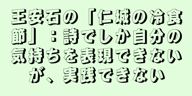 王安石の「仁城の冷食節」：詩でしか自分の気持ちを表現できないが、実践できない