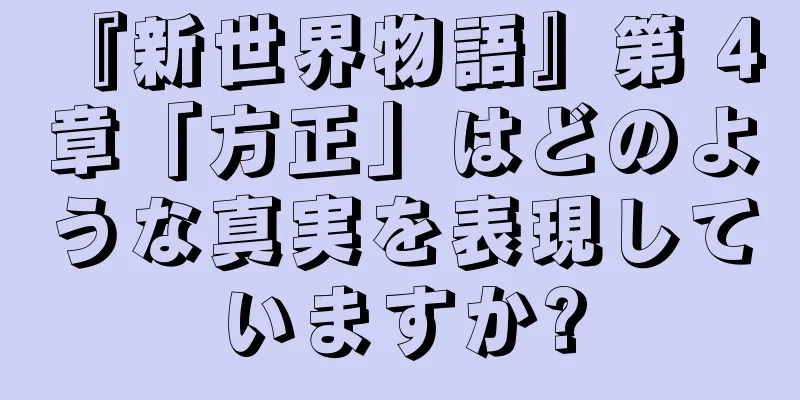 『新世界物語』第 4 章「方正」はどのような真実を表現していますか?