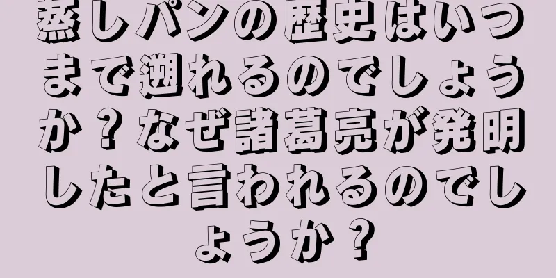 蒸しパンの歴史はいつまで遡れるのでしょうか？なぜ諸葛亮が発明したと言われるのでしょうか？