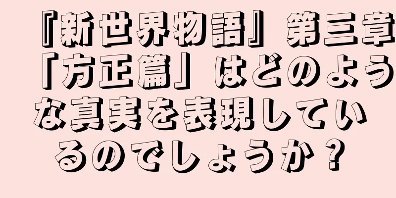 『新世界物語』第三章「方正篇」はどのような真実を表現しているのでしょうか？