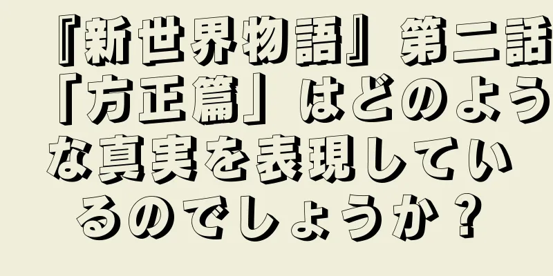 『新世界物語』第二話「方正篇」はどのような真実を表現しているのでしょうか？