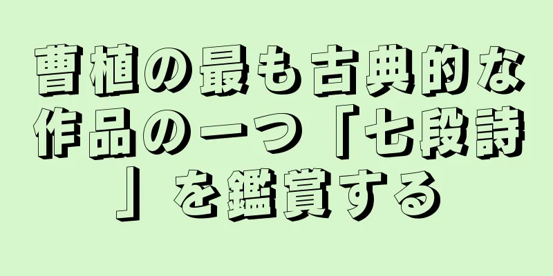 曹植の最も古典的な作品の一つ「七段詩」を鑑賞する
