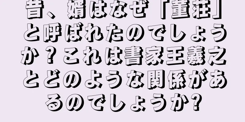 昔、婿はなぜ「董荘」と呼ばれたのでしょうか？これは書家王羲之とどのような関係があるのでしょうか?