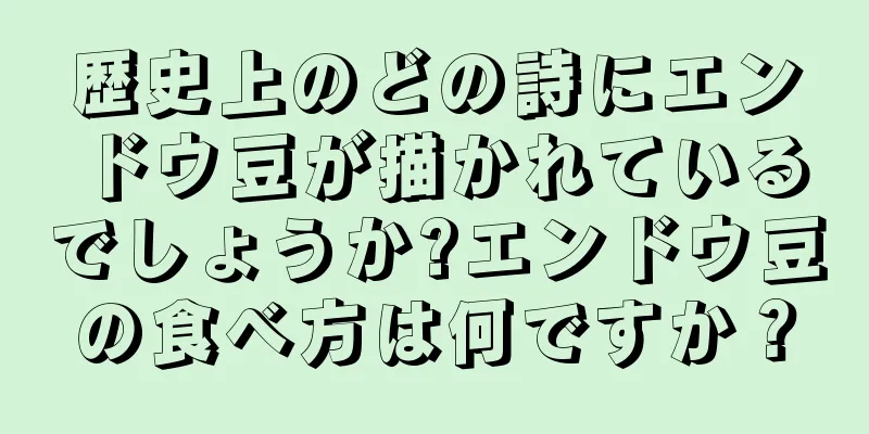 歴史上のどの詩にエンドウ豆が描かれているでしょうか?エンドウ豆の食べ方は何ですか？