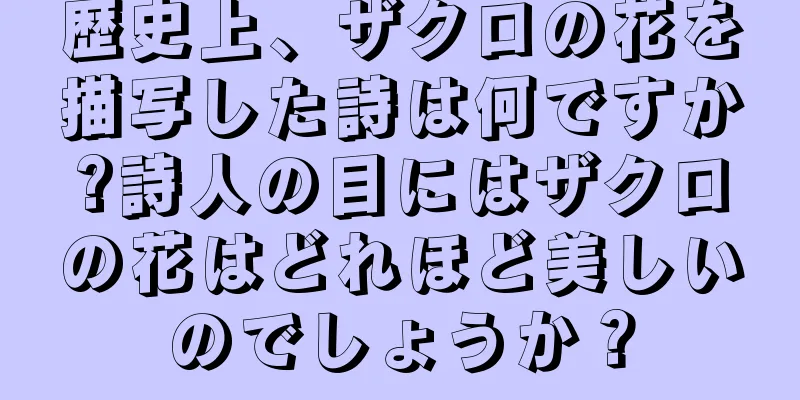 歴史上、ザクロの花を描写した詩は何ですか?詩人の目にはザクロの花はどれほど美しいのでしょうか？
