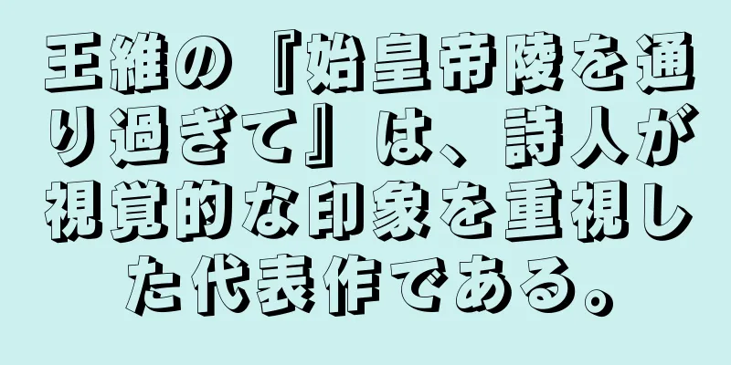 王維の『始皇帝陵を通り過ぎて』は、詩人が視覚的な印象を重視した代表作である。