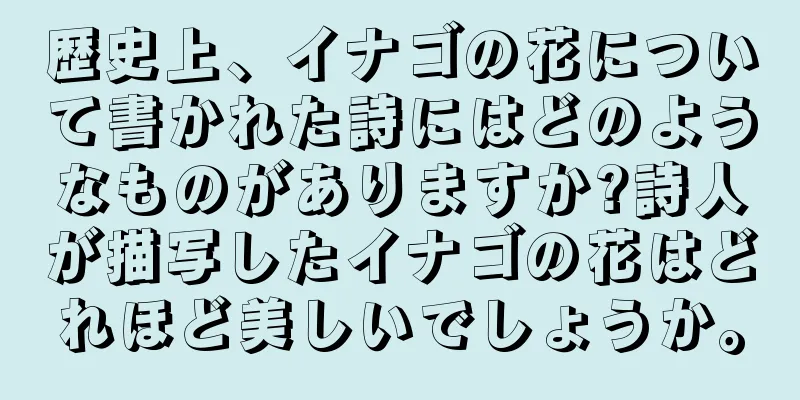 歴史上、イナゴの花について書かれた詩にはどのようなものがありますか?詩人が描写したイナゴの花はどれほど美しいでしょうか。