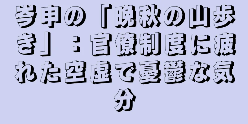 岑申の「晩秋の山歩き」：官僚制度に疲れた空虚で憂鬱な気分