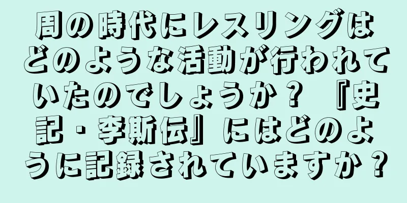 周の時代にレスリングはどのような活動が行われていたのでしょうか？ 『史記・李斯伝』にはどのように記録されていますか？