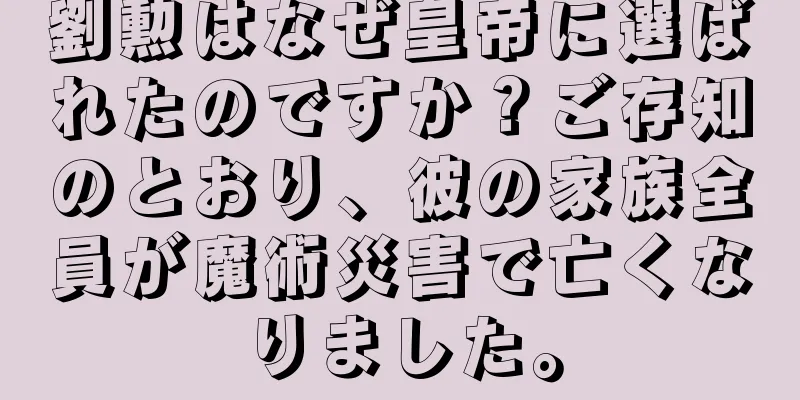 劉勲はなぜ皇帝に選ばれたのですか？ご存知のとおり、彼の家族全員が魔術災害で亡くなりました。