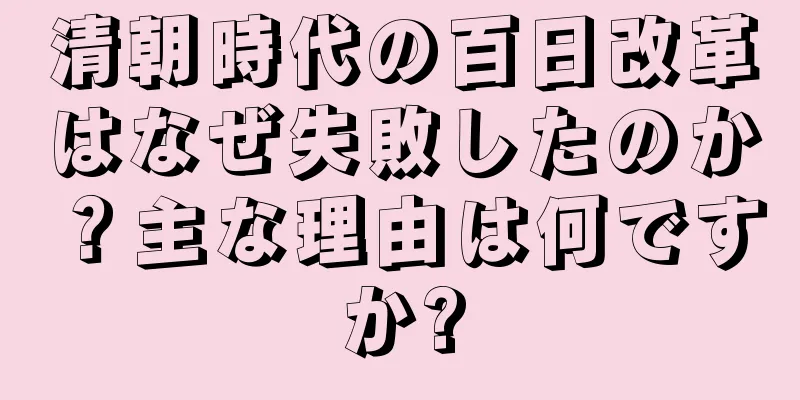 清朝時代の百日改革はなぜ失敗したのか？主な理由は何ですか?