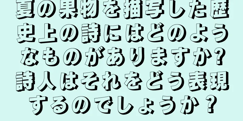 夏の果物を描写した歴史上の詩にはどのようなものがありますか?詩人はそれをどう表現するのでしょうか？