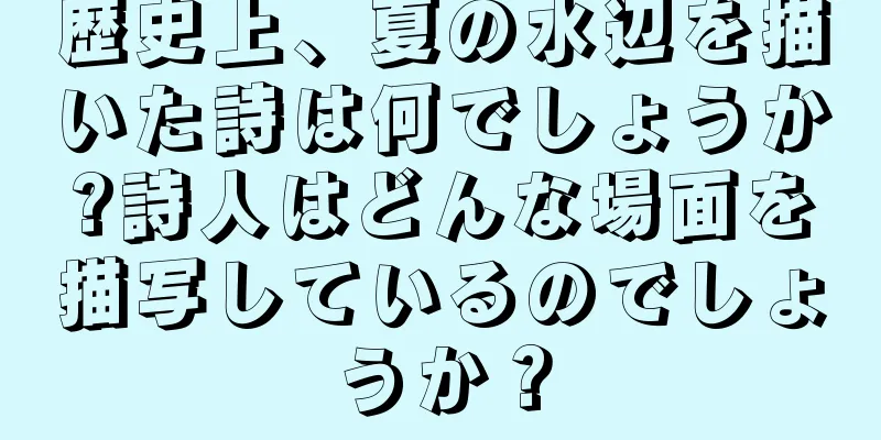 歴史上、夏の水辺を描いた詩は何でしょうか?詩人はどんな場面を描写しているのでしょうか？