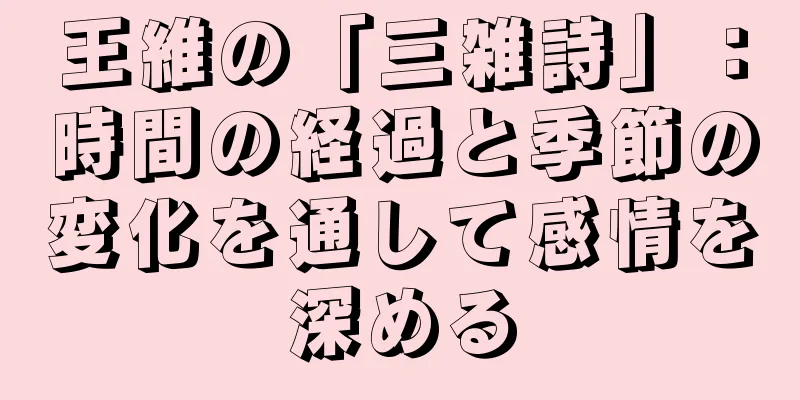 王維の「三雑詩」：時間の経過と季節の変化を通して感情を深める