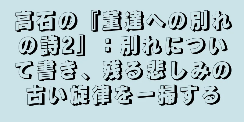 高石の『董達への別れの詩2』：別れについて書き、残る悲しみの古い旋律を一掃する