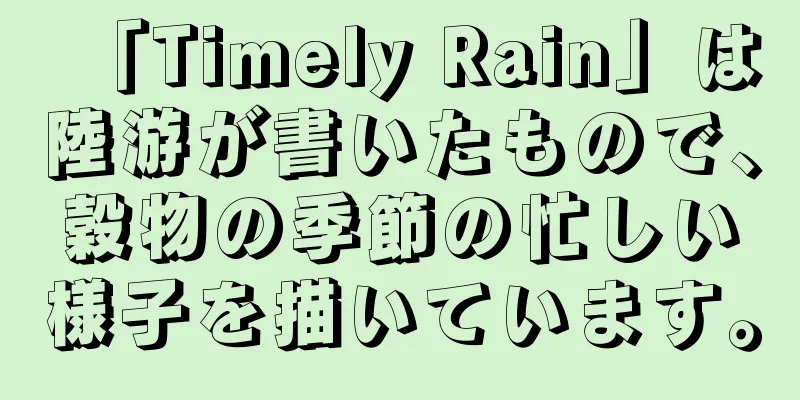「Timely Rain」は陸游が書いたもので、穀物の季節の忙しい様子を描いています。