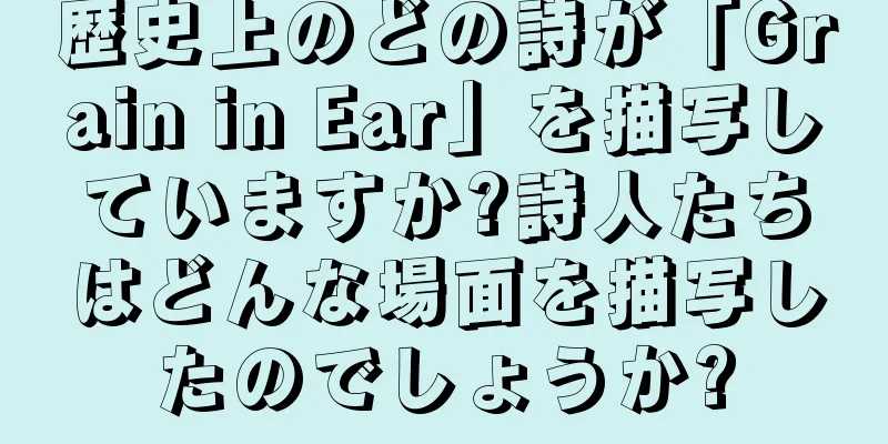 歴史上のどの詩が「Grain in Ear」を描写していますか?詩人たちはどんな場面を描写したのでしょうか?