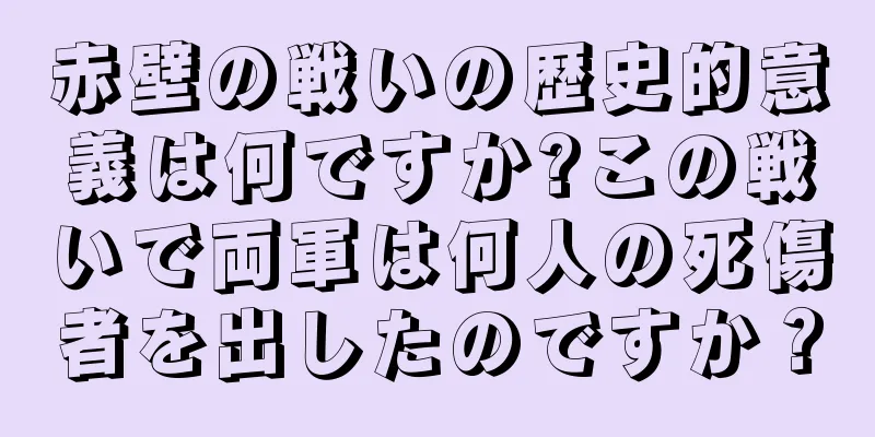 赤壁の戦いの歴史的意義は何ですか?この戦いで両軍は何人の死傷者を出したのですか？