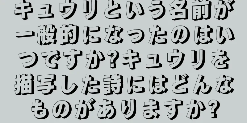 キュウリという名前が一般的になったのはいつですか?キュウリを描写した詩にはどんなものがありますか?
