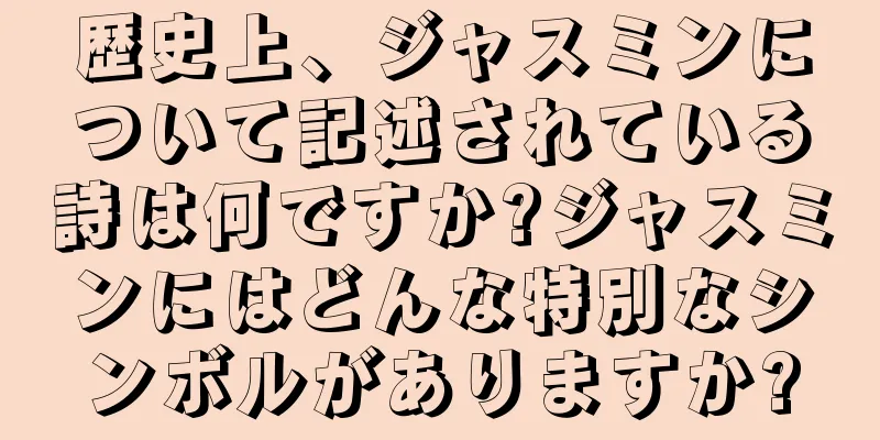 歴史上、ジャスミンについて記述されている詩は何ですか?ジャスミンにはどんな特別なシンボルがありますか?