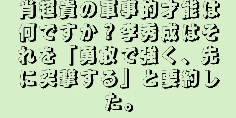 肖超貴の軍事的才能は何ですか？李秀成はそれを「勇敢で強く、先に突撃する」と要約した。