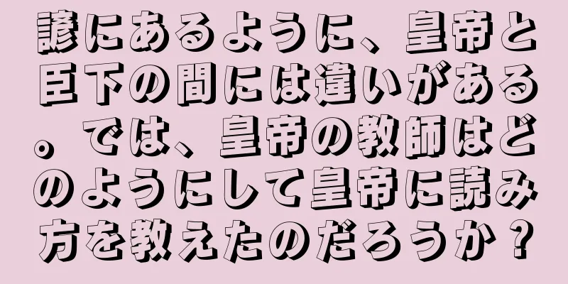 諺にあるように、皇帝と臣下の間には違いがある。では、皇帝の教師はどのようにして皇帝に読み方を教えたのだろうか？