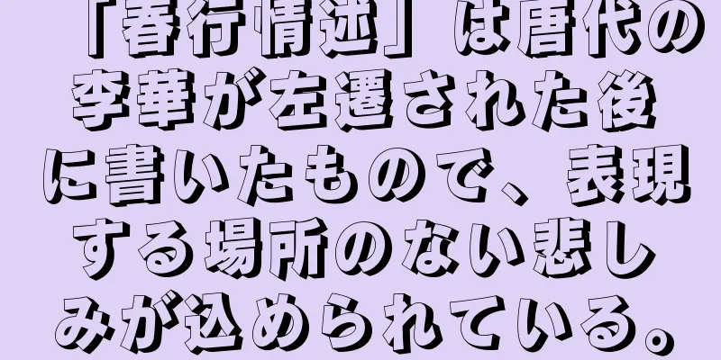 「春行情述」は唐代の李華が左遷された後に書いたもので、表現する場所のない悲しみが込められている。
