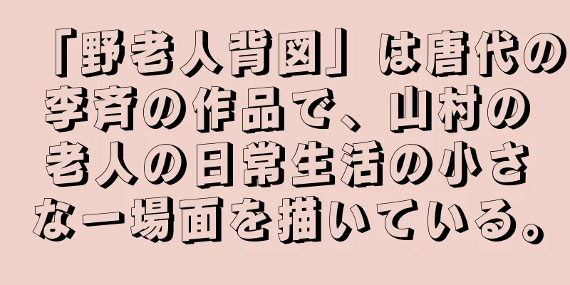「野老人背図」は唐代の李斉の作品で、山村の老人の日常生活の小さな一場面を描いている。