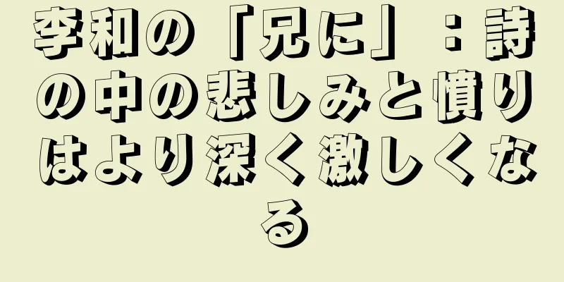 李和の「兄に」：詩の中の悲しみと憤りはより深く激しくなる