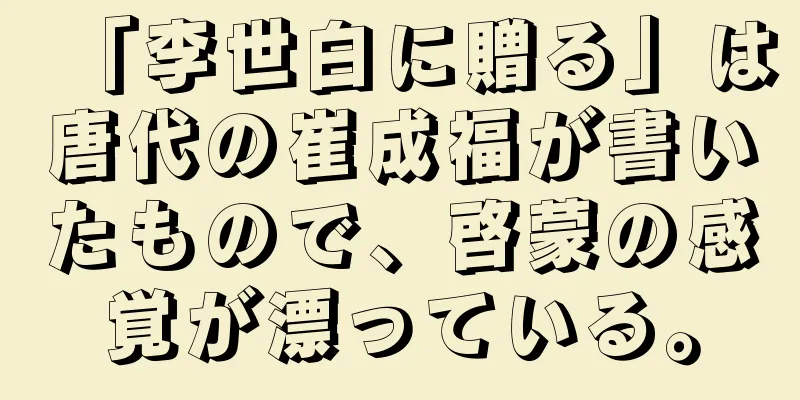 「李世白に贈る」は唐代の崔成福が書いたもので、啓蒙の感覚が漂っている。