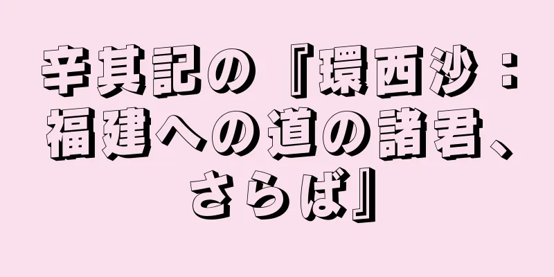 辛其記の『環西沙：福建への道の諸君、さらば』